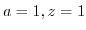 $ a=1,z=1$