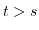 $ t>s$
