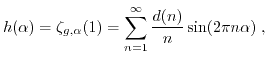 $\displaystyle h(\alpha) = \zeta_{g,\alpha}(1) = \sum_{n=1}^{\infty} \frac{d(n)}{n} \sin(2 \pi n \alpha) \; , $