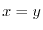 $ x=y$