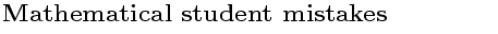 $\textstyle \parbox{10cm}{\bf{ \Large{ Mathematical student mistakes }}}$
