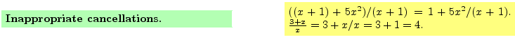 $\textstyle \parbox{16cm}{
\fcolorbox{green1}{green1}{\parbox{7cm}{
{\bf Inappr...
...$((x+1) + 5x^2)/(x+1) = 1+5x^2/(x+1)$.
$\frac{3+x}{x} = 3+x/x = 3+1=4$.
}}
}$