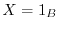 $X = 1_B$