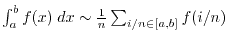 $\int_a^b f(x) \; dx \sim \frac{1}{n} \sum_{i/n \in [a,b]} f(i/n)$