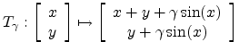 $\displaystyle T_{\gamma}:\left[ \begin{array}{c} x \\ y \\ \end{array} \right]
...
...egin{array}{c} x+y+\gamma \sin(x) \\
y+\gamma \sin(x) \\
\end{array} \right] $