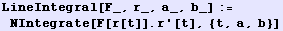 LineIntegral[F_, r_, a_, b_] := NIntegrate[F[r[t]] . r '[t], {t, a, b}]