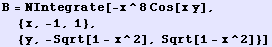 B = NIntegrate[-x^8 Cos[x y], {x, -1, 1}, {y, -Sqrt[1 - x^2], Sqrt[1 - x^2]}]