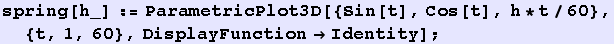 spring[h_] := ParametricPlot3D[{Sin[t], Cos[t], h * t/60}, {t, 1, 60}, DisplayFunction&rarr;Identity] ;