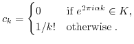 $\displaystyle c_k = \begin{cases}0 & \text{if $e^{2 \pi i\alpha k} \in K$,} \\
1/k! & \text{otherwise} \; .
\end{cases} $