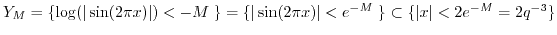 $ Y_M = \{ \log(\vert\sin(2 \pi x)\vert) < -M \; \} =
\{ \vert\sin(2 \pi x)\vert < e^{-M} \; \} \subset \{ \vert x\vert<2 e^{-M} = 2 q^{-3} \}$