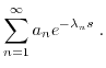 $\displaystyle \sum_{n=1}^{\infty} a_n e^{-\lambda_n s} \; . $