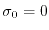 $ \sigma_0 = 0$