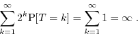 \begin{displaymath}\sum_{k=1}^{\infty} 2^k \Prob[T=k] = \sum_{k=1}^{\infty} 1 = \infty \; . \end{displaymath}