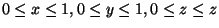 $0 \leq x \leq 1, 0 \leq y \leq 1, 0 \leq z \leq z$