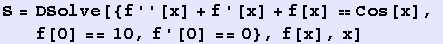 S = DSolve[{f''[x] + f '[x] + f[x] == Cos[x], f[0] == 10, f '[0] == 0}, f[x], x]